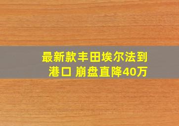 最新款丰田埃尔法到港口 崩盘直降40万